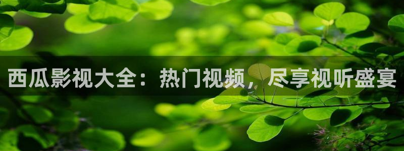桃花大片：西瓜影视大全：热门视频，尽享视听盛宴