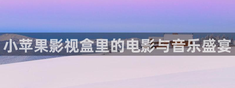 色七七桃花综合影院影院：小苹果影视盒里的电影与音乐盛宴