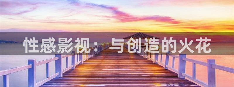 桃花影院免费观看：性感影视：与创造的火花