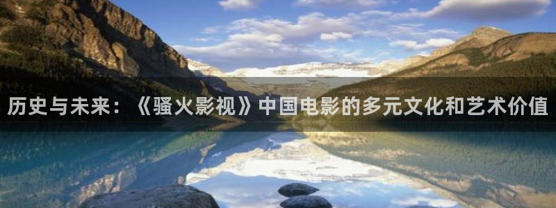 桃花网影视：历史与未来：《骚火影视》中国电影的多元文化和艺术价值