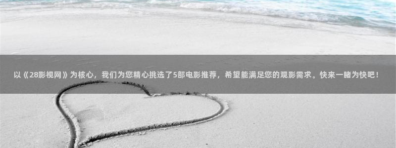 桃花影视免费版高清在线观看：以《28影视网》为核心，我们为您精心挑选了5部电影推荐，希望能满足您的观影需求。快来一睹为快吧！
